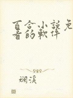 百合小说免费观看的软件 百合小说免费观看的软件