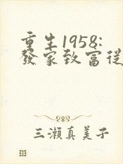 重生1958:发家致富从南锣鼓巷开始txt
