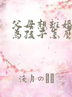 父母想离婚我作为孩子怎么办