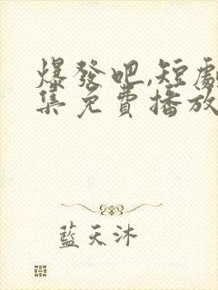 爆发吧,短剧全集免费播放