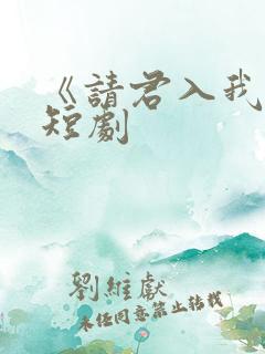 《请君入我怀》短剧
