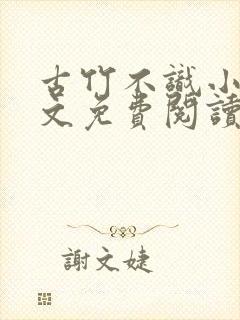 古竹不识小说全文免费阅读 古竹不识小说全文免费阅读