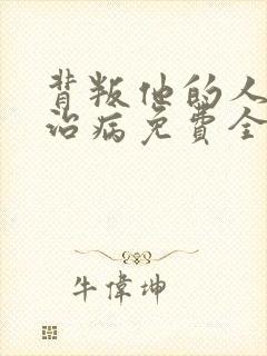 背叛他的人求他治病免费全集