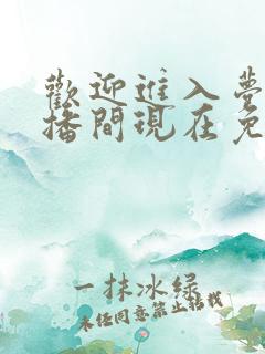 欢迎进入梦魇直播间现在免费观看
