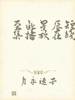 至此星辰短剧全集播放在线观看