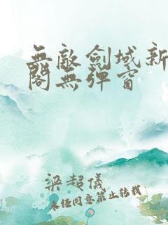 无敌剑域新笔趣阁无弹窗 无敌剑域新笔趣阁无弹窗