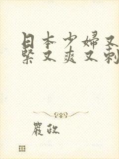 日本少妇又色又紧又爽又刺激