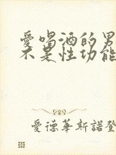 爱喝酒的男人是不是性功能不好