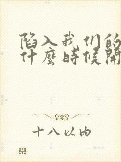 陷入我们的热恋什么时候开拍的