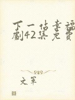 下一站幸福电视剧42集免费播放