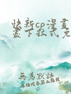 快新cp漫画无尽下拉式免费阅读