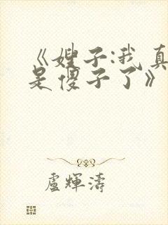 《嫂子:我真不是傻子了》
