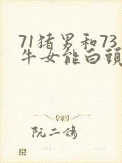 71猪男和73牛女能白头到老吗
