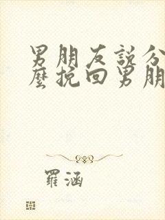 男朋友说分手怎么挽回男朋友的心