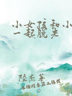 小女孩和小男孩一起脱光