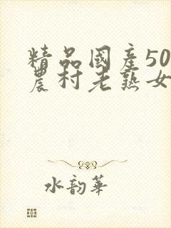 精品国产50部农村老熟女av