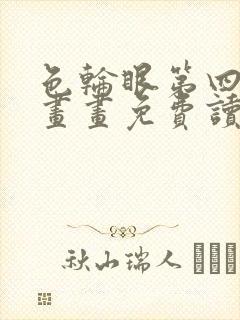 色轮眼第四画漫画画免费读漫画下拉式