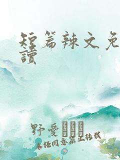 短篇辣文免费阅读