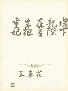 重生在龙塌,宠妃抱着陛下哭观看