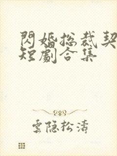 闪婚总裁契约妻短剧合集