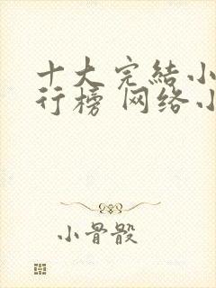十大完结小说排行榜 网络小说巅峰之作