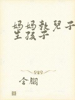 妈妈教儿子怎么生孩子