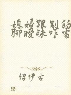 媳妇跟别的男人聊暧昧咋处理