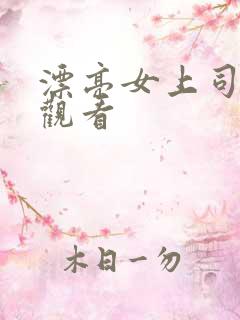 漂亮女上司在线观看