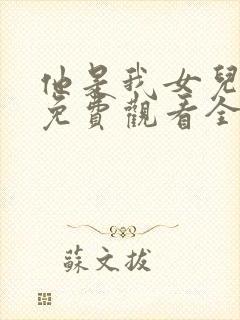 他是我女儿短剧免费观看全集在线播放