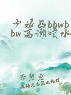 少妇凸bbwbbw高潮喷水图