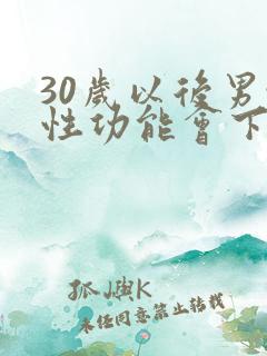 30岁以后男性性功能会下降吗