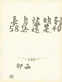 长月烬明到底是58集还是40集 长月烬明到底是58集还是40集