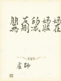 朋友的妈妈韩漫无删减版在线观看