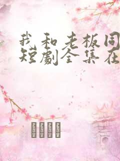 我和老板同居啦短剧全集在线观看
