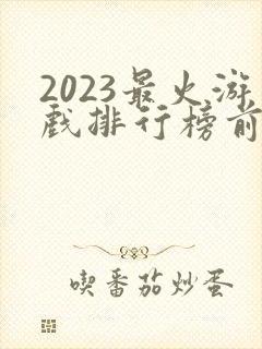 2023最火游戏排行榜前十名