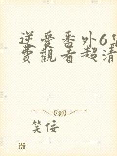 逆爱番外6集免费观看超清版