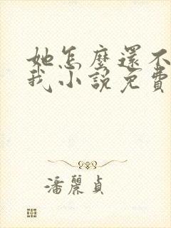 她怎么还不喜欢我小说免费阅读