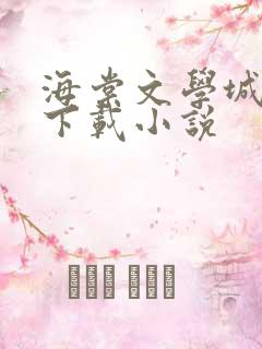 海棠文学城怎么下载小说