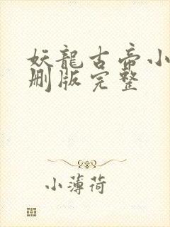 妖龙古帝小说未删版完整 妖龙古帝小说未删版完整