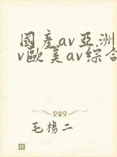 国产av亚洲av欧美av综合网