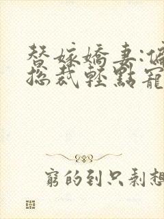 替嫁娇妻:偏执总裁轻点宠