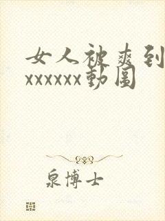 女人被爽到高潮xxxxxx动图