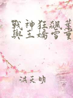 战神狂飙叶无缺与玉娇雪重逢