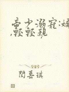 帝少溺宠:娇妻,轻轻亲