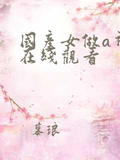 国产女做a视频在线观看