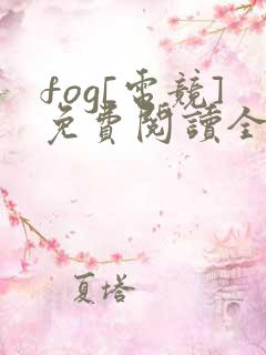 fog[电竞]免费阅读全文作者