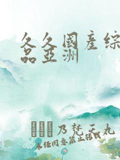 久久国产综合精品亚洲 久久国产综合精品亚洲