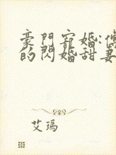 豪门宠婚:傅少的闪婚甜妻