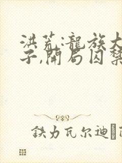洪荒:龙族大孝子,开局囚禁亲爹 小说