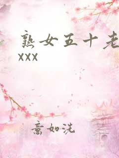 熟女五十老熟妇xxx